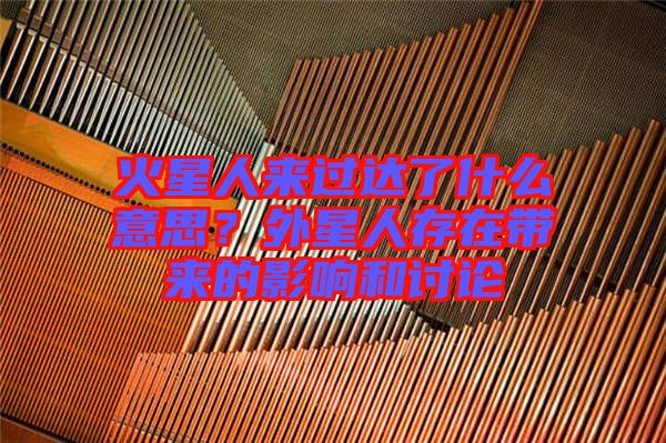 火星人來(lái)過達(dá)了什么意思？外星人存在帶來(lái)的影響和討論