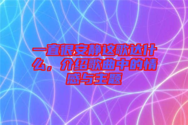 一直很安靜這歌達什么，介紹歌曲中的情感與主題
