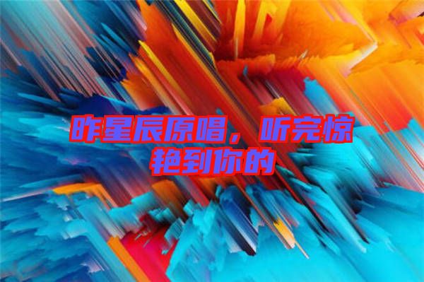 昨星辰原唱，聽(tīng)完驚艷到你的