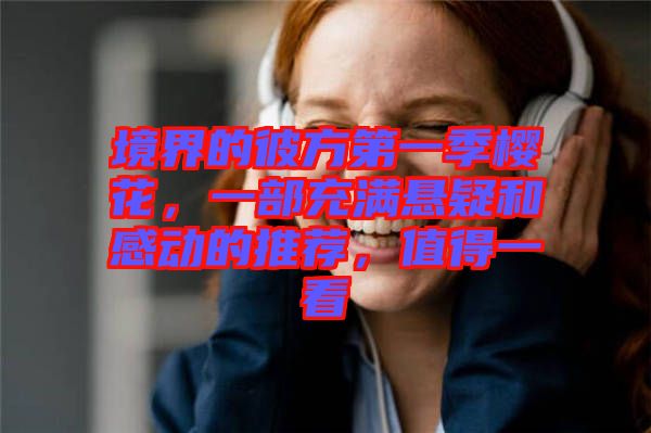 境界的彼方第一季櫻花，一部充滿懸疑和感動的推薦，值得一看