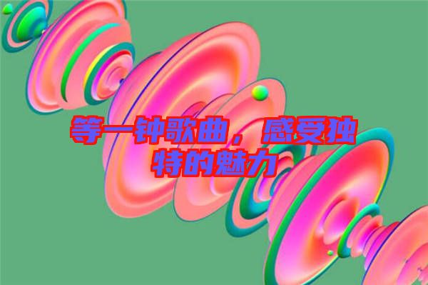 等一鐘歌曲，感受獨特的魅力