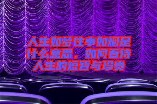 人生如夢往事如煙是什么意思，如何看待人生的短暫與珍貴