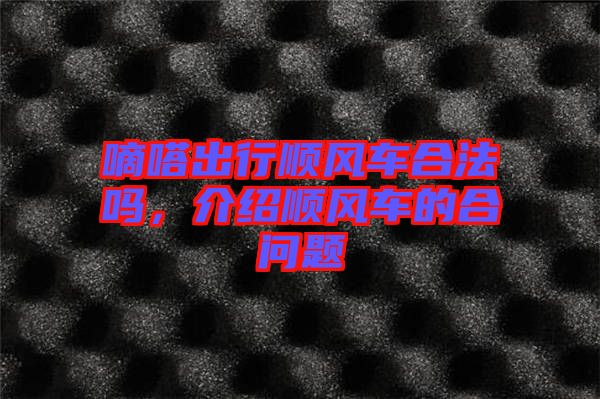 嘀嗒出行順風(fēng)車合法嗎，介紹順風(fēng)車的合問題