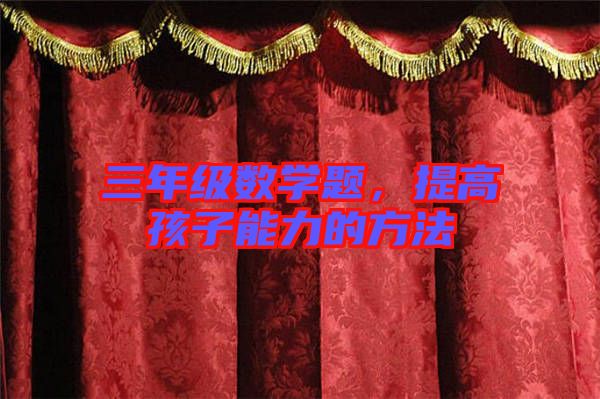 三年級(jí)數(shù)學(xué)題，提高孩子能力的方法