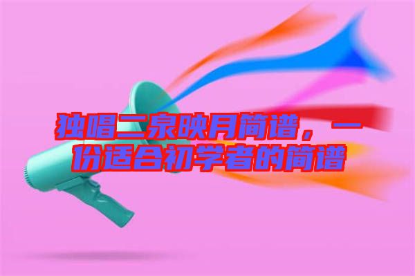獨(dú)唱二泉映月簡譜，一份適合初學(xué)者的簡譜