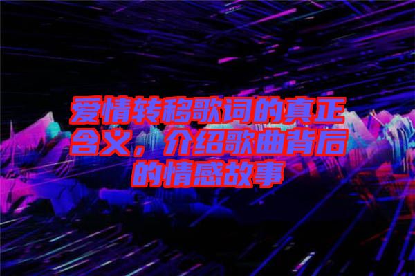 愛情轉(zhuǎn)移歌詞的真正含義，介紹歌曲背后的情感故事