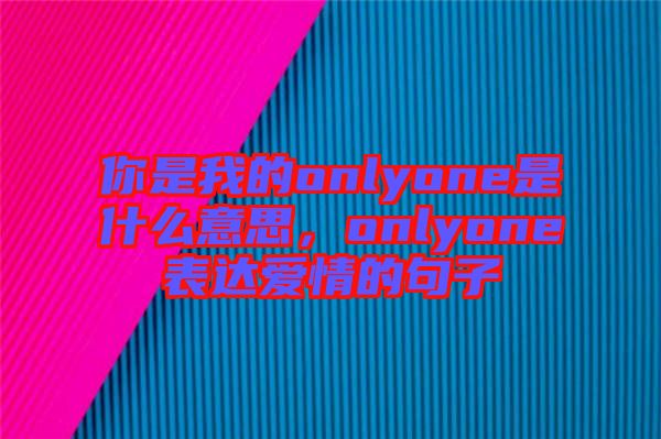 你是我的onlyone是什么意思，onlyone表達(dá)愛情的句子