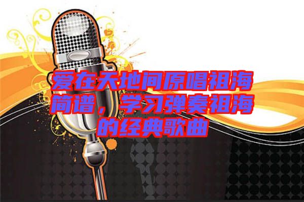 愛在天地間原唱祖海簡(jiǎn)譜，學(xué)習(xí)彈奏祖海的經(jīng)典歌曲