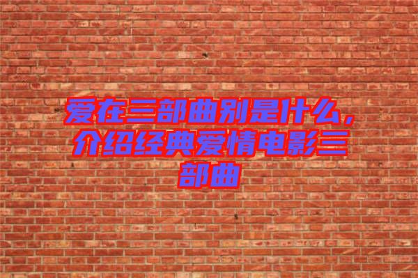 愛(ài)在三部曲別是什么，介紹經(jīng)典愛(ài)情電影三部曲