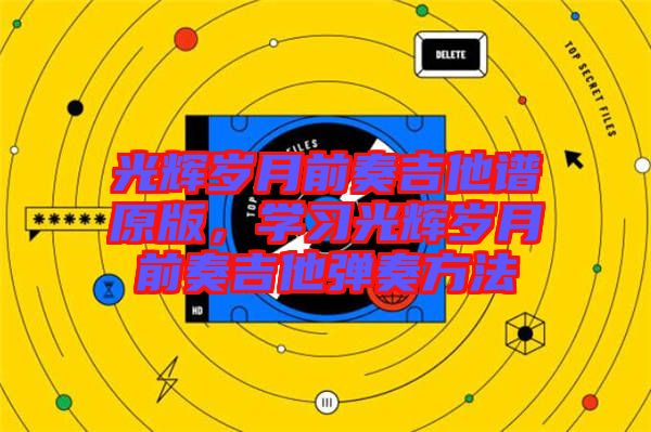 光輝歲月前奏吉他譜原版，學(xué)習(xí)光輝歲月前奏吉他彈奏方法