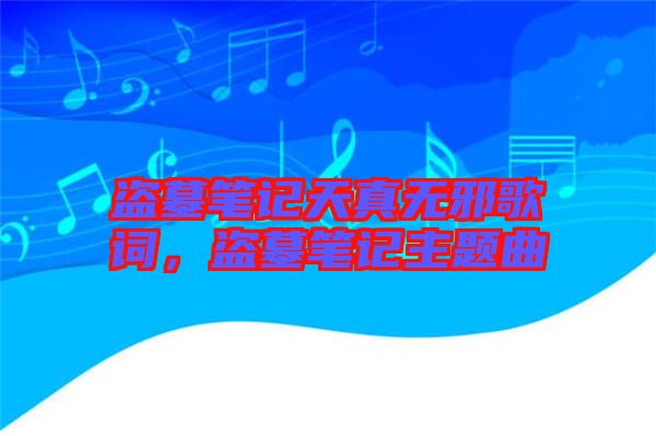 盜墓筆記天真無(wú)邪歌詞，盜墓筆記主題曲
