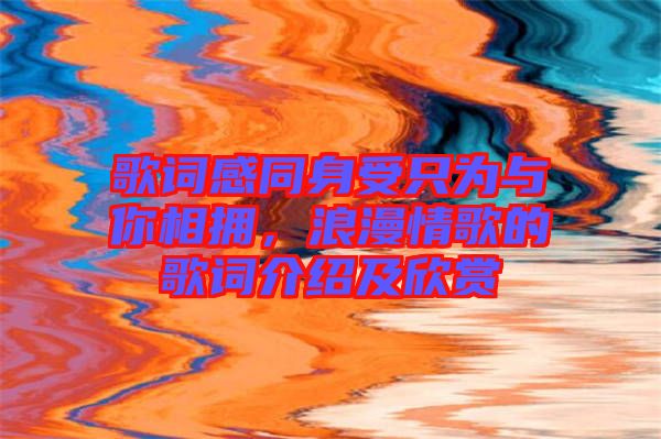 歌詞感同身受只為與你相擁，浪漫情歌的歌詞介紹及欣賞
