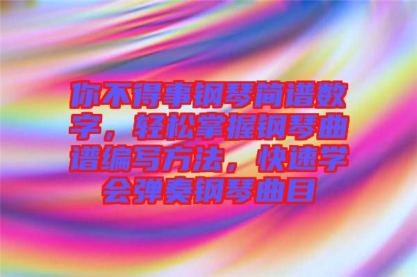 你不得事鋼琴簡譜數(shù)字，輕松掌握鋼琴曲譜編寫方法，快速學(xué)會彈奏鋼琴曲目