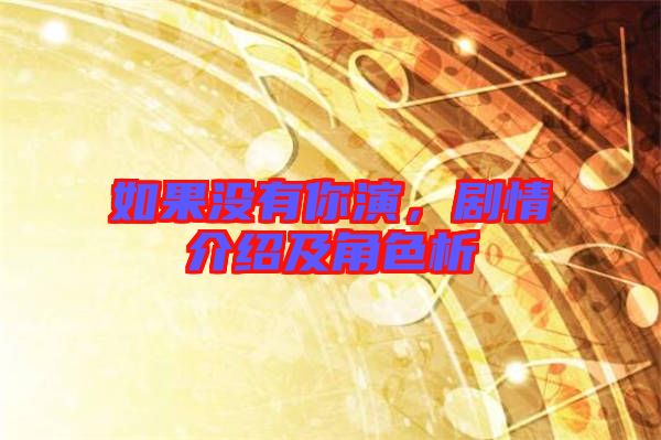 如果沒有你演，劇情介紹及角色析
