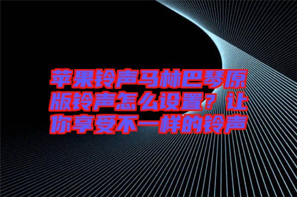 蘋果鈴聲馬林巴琴原版鈴聲怎么設(shè)置？讓你享受不一樣的鈴聲