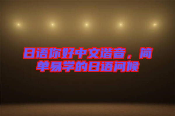 日語(yǔ)你好中文諧音，簡(jiǎn)單易學(xué)的日語(yǔ)問(wèn)候