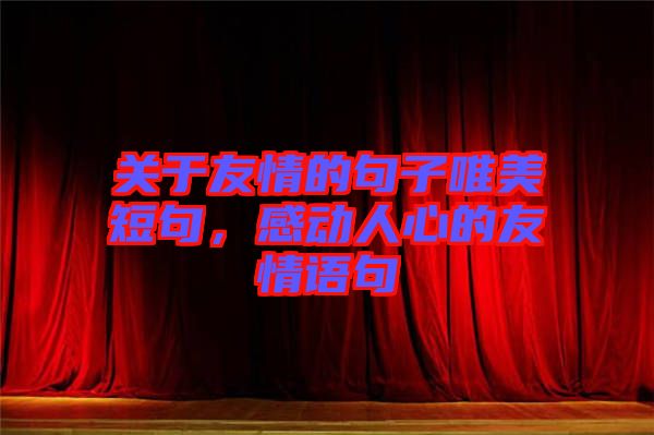 關(guān)于友情的句子唯美短句，感動人心的友情語句