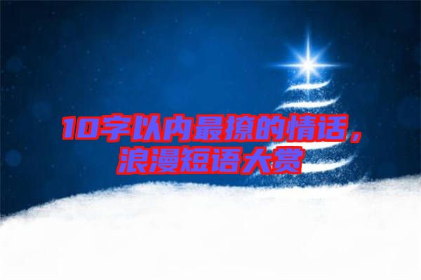10字以內(nèi)最撩的情話，浪漫短語大賞