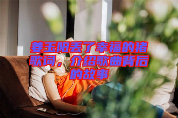 姜玉陽(yáng)丟了幸福的豬歌詞，介紹歌曲背后的故事