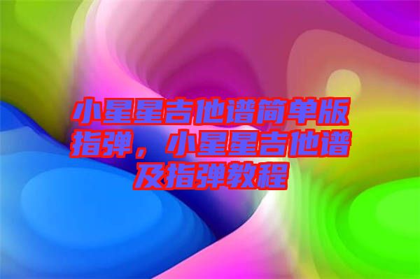 小星星吉他譜簡單版指彈，小星星吉他譜及指彈教程