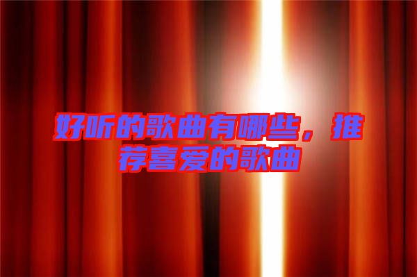 好聽的歌曲有哪些，推薦喜愛的歌曲