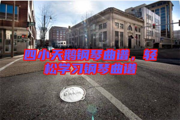 四小天鵝鋼琴曲譜，輕松學(xué)習(xí)鋼琴曲譜