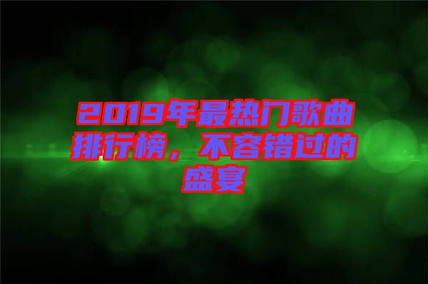 2019年最熱門歌曲排行榜，不容錯過的盛宴