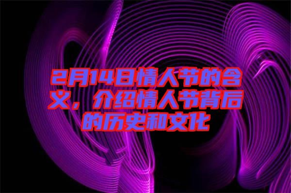 2月14日情人節(jié)的含義，介紹情人節(jié)背后的歷史和文化