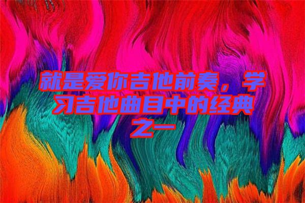 就是愛你吉他前奏，學(xué)習(xí)吉他曲目中的經(jīng)典之一