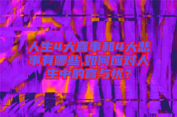 人生4大喜事和4大悲事有哪些,如何應(yīng)對(duì)人生中的喜與憂(yōu)？