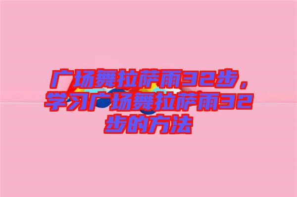 廣場(chǎng)舞拉薩雨32步，學(xué)習(xí)廣場(chǎng)舞拉薩雨32步的方法