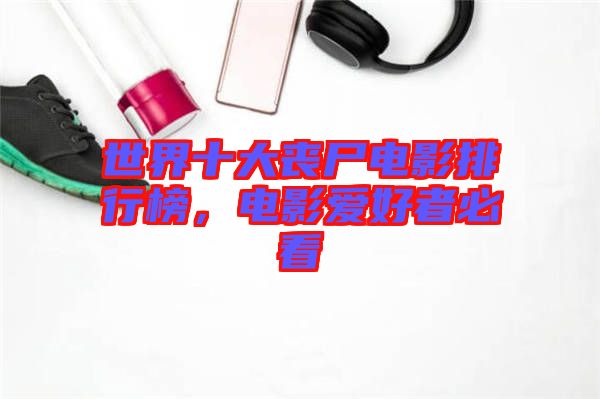 世界十大喪尸電影排行榜，電影愛好者必看