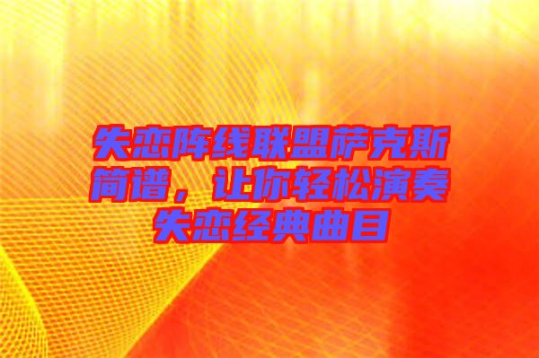 失戀陣線聯(lián)盟薩克斯簡(jiǎn)譜，讓你輕松演奏失戀經(jīng)典曲目