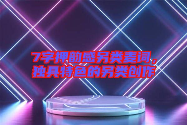 7字押韻感另類麥詞，獨(dú)具特色的另類創(chuàng)作