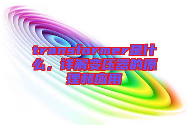 transformer是什么，詳解變壓器的原理和應(yīng)用