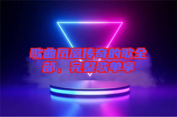歌曲鳳凰傳奇的歌全部，完整歌單享