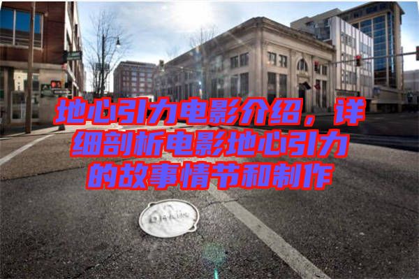 地心引力電影介紹，詳細剖析電影地心引力的故事情節(jié)和制作