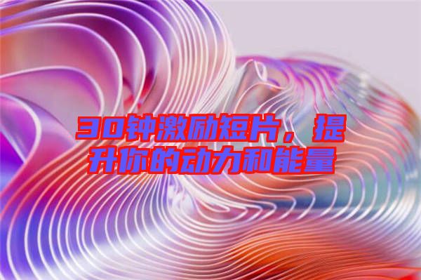 30鐘激勵短片，提升你的動力和能量