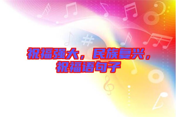 祝福強大，民族復(fù)興，祝福語句子