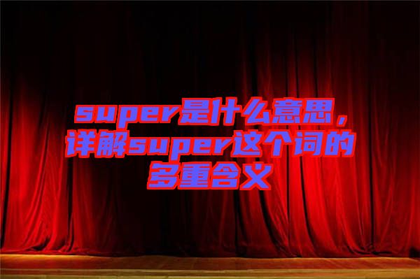 super是什么意思，詳解super這個(gè)詞的多重含義