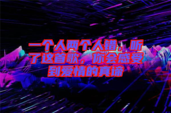 一個人兩個人錯，聽了這首歌，你會感受到愛情的真諦
