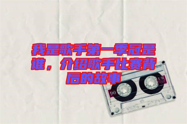 我是歌手第一季冠是誰，介紹歌手比賽背后的故事