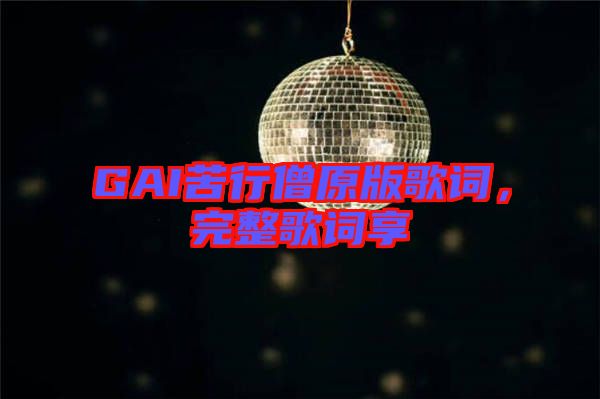 GAI苦行僧原版歌詞，完整歌詞享