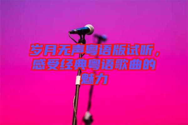 歲月無(wú)聲粵語(yǔ)版試聽(tīng)，感受經(jīng)典粵語(yǔ)歌曲的魅力