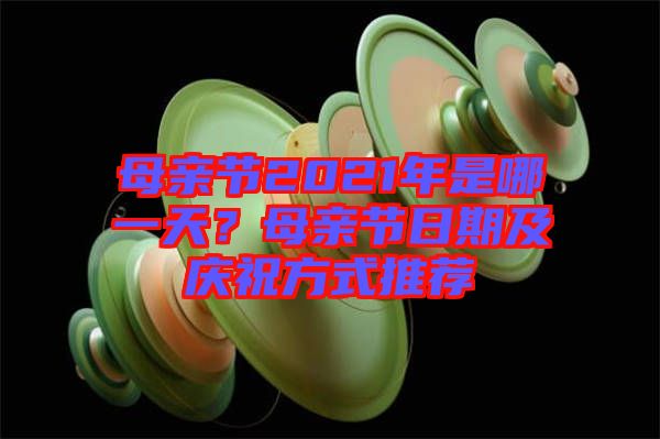 母親節(jié)2021年是哪一天？母親節(jié)日期及慶祝方式推薦