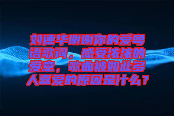 劉德華謝謝你的愛(ài)粵語(yǔ)歌詞，感受濃濃的愛(ài)意，歌曲被如此多人喜愛(ài)的原因是什么？