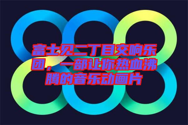 富士見二丁目交響樂團，一部讓你熱血沸騰的音樂動畫片