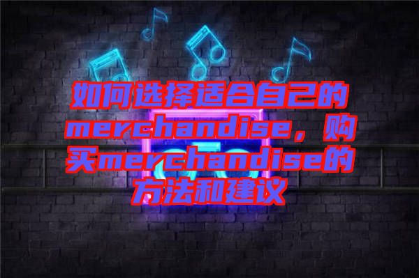 如何選擇適合自己的merchandise，購買merchandise的方法和建議