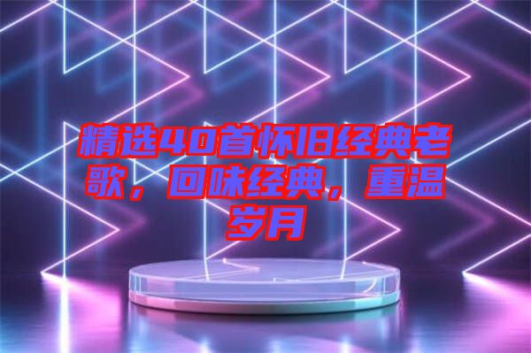 精選40首懷舊經典老歌，回味經典，重溫歲月