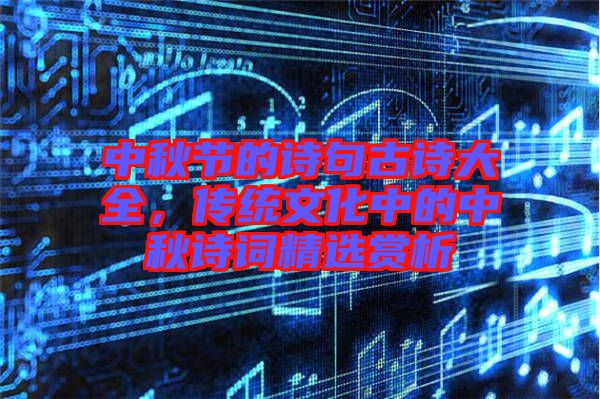 中秋節(jié)的詩(shī)句古詩(shī)大全，傳統(tǒng)文化中的中秋詩(shī)詞精選賞析
